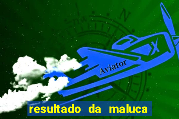 resultado da maluca de hoje da paratodos bahia